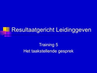 Resultaatgericht Leidinggeven   Training 5 Het taakstellende gesprek 