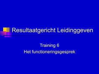 Resultaatgericht Leidinggeven   Training 6 Het functioneringsgesprek 