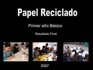 Papel Reciclado Primer año Básico Resultado Final 2007 
