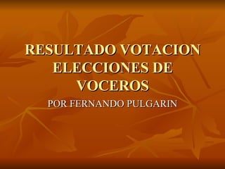 RESULTADO VOTACION ELECCIONES DE VOCEROS POR FERNANDO PULGARIN 