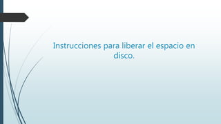 Instrucciones para liberar el espacio en
disco.
 