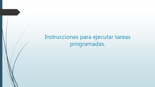 Instrucciones para ejecutar tareas
programadas.
 