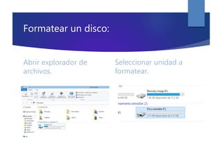 Formatear un disco:
Abrir explorador de
archivos.
Seleccionar unidad a
formatear.
 