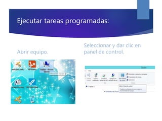 Ejecutar tareas programadas:
Abrir equipo.
Seleccionar y dar clic en
panel de control.
 