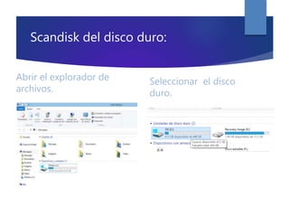 Scandisk del disco duro:
Abrir el explorador de
archivos.
Seleccionar el disco
duro.
 