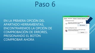 EN LA PRIMERA OPCIÓN DEL
APARTADO HERRAMIENTAS,
ENCONTRAREMOS LA OPCIÓN DE
COMPROBACIÓN DE ERRORES,
PRESIONANDO EL BOTÓN
COMPROBAR AHORA
Paso 6
 