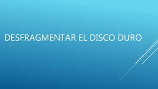 DESFRAGMENTAR EL DISCO DURO
 