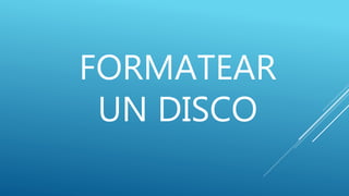 FORMATEAR
UN DISCO
 