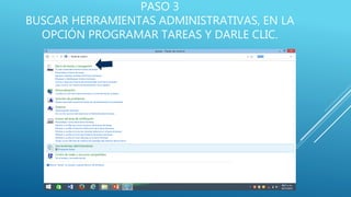 PASO 3
BUSCAR HERRAMIENTAS ADMINISTRATIVAS, EN LA
OPCIÓN PROGRAMAR TAREAS Y DARLE CLIC.
 
