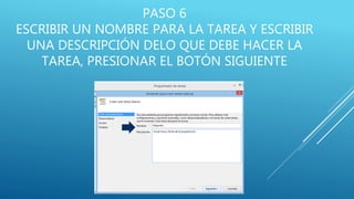 PASO 6
ESCRIBIR UN NOMBRE PARA LA TAREA Y ESCRIBIR
UNA DESCRIPCIÓN DELO QUE DEBE HACER LA
TAREA, PRESIONAR EL BOTÓN SIGUIENTE
 
