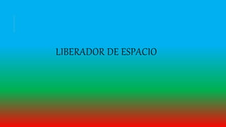 LIBERADOR DE ESPACIO
 