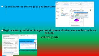 Se analizaran los archivo que se puedan eliminar
Elegir aceptar y saldrá un imagen que si deseas eliminar esos archivos clic en
eliminar
archivos y listo
 