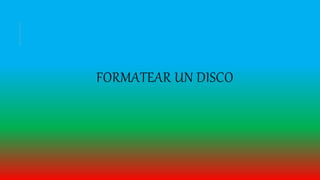 FORMATEAR UN DISCO
 