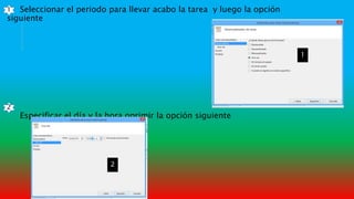 Seleccionar el periodo para llevar acabo la tarea y luego la opción
siguiente
Especificar el día y la hora oprimir la opción siguiente
2
1
1
2
 