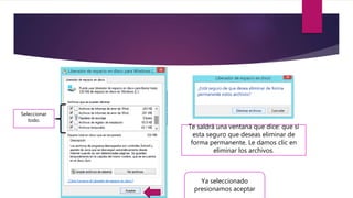 Seleccionar
todo.
Ya seleccionado
presionamos aceptar
Te saldrá una ventana que dice: que si
esta seguro que deseas eliminar de
forma permanente. Le damos clic en
eliminar los archivos.
 
