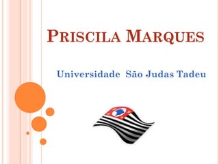 PRISCILA MARQUES

 Universidade São Judas Tadeu
 