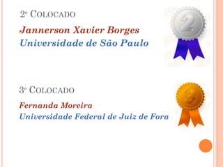 2º COLOCADO
Jannerson Xavier Borges
Universidade de São Paulo




3º COLOCADO
Fernanda Moreira
Universidade Federal de Juiz de Fora
 