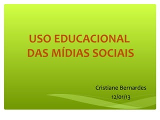 USO EDUCACIONAL
DAS MÍDIAS SOCIAIS

           Cristiane Bernardes
                  12/01/13
 