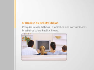 O Brasil e os Reality Shows
Pesquisa revela hábitos e opiniões dos consumidores
brasileiros sobre Reality Shows.
 