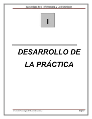 Tecnología de la Información y Comunicación

I

DESARROLLO DE
LA PRÁCTICA

Universidad Tecnológica del Sureste de Veracruz

Página 4

 