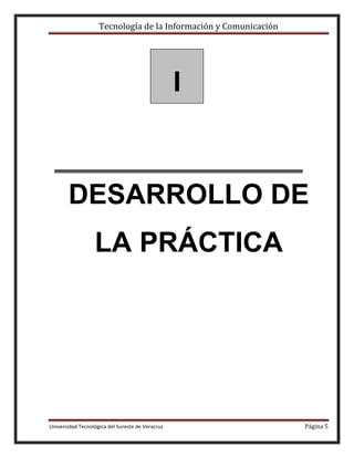 Tecnología de la Información y Comunicación

I

DESARROLLO DE
LA PRÁCTICA

Universidad Tecnológica del Sureste de Veracruz

Página 5

 