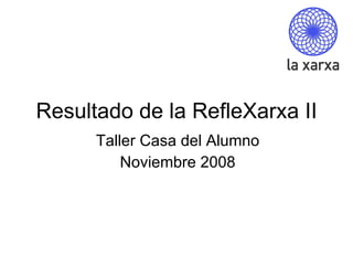 Resultado de la RefleXarxa II Taller Casa del Alumno Noviembre 2008 