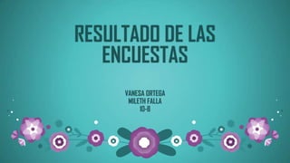 RESULTADO DE LAS
ENCUESTAS
VANESA ORTEGA
MILETH FALLA
10-B
 