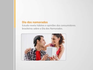 Dia dos namorados
Estudo revela hábitos e opiniões dos consumidores
brasileiros sobre o Dia dos Namorados.
 