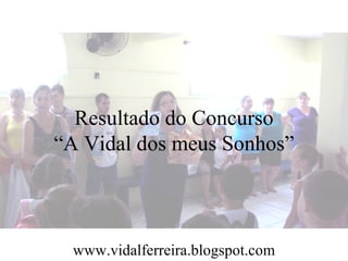 Resultado do Concurso “A Vidal dos meus Sonhos” www.vidalferreira.blogspot.com 