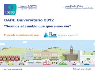 CADE Universitario 2012
“Seamos el cambio que queremos ver”

Preparado exclusivamente para:




La Punta, junio de 2012               Nobody’s Unpredictable
 