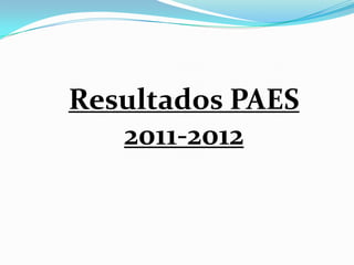 Resultados PAES
   2011-2012
 
