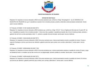 PREFEITURA MUNICIPAL DE CRUZEIRO
ESTADO DE SÃO PAULO
88
Resposta: Em resposta ao recurso interposto a MGA concursos esclarece que, conforme o Artigo 138 parágrafo 3°. da LEI ORGÂNICA DO
MUNICÍPIO DE CRUZEIRO diz que: A assistência à saúde é livre à iniciativa privada, portanto a alternativa está assinalada corretamente. Sendo
assim recurso indeferido.
N° Protocolo: 20150901.141451.94238.203.506.78773
Resposta: Em resposta ao recurso interposto a MGA esclarece que, conforme o Artigo 138. § 3° Da Lei Orgânica do Município de Cruzeiro-SP, diz
que ´A assistência à saúde é livre à iniciativa privada´. E não como trás a questão: A assistência à saúde não é livre à iniciativa privada. portanto o
gabarito trás de forma correta assinalada a letra ´A´, portanto a questão não será anulada. sendo assim recurso indeferido.
N° Protocolo: 20150901.142223.94238.203.506.78773
Resposta: Em resposta ao recursos interposto a MGA Concursos esclarece que, a banca examinadora revendo a questão de número 18 para o
cargo de Psicólogo e concluiu que deve-se ser alterado o gabarito preliminar para constar como correta a alternativa D. sendo assim, recurso
deferido.
N° Protocolo: 20150901.142506.84542.203.506.71156
Resposta: Em resposta ao recurso interposto a MGA Concursos esclarece que, a banca examinadora analisou a questão de número 05 para o cargo
de Assistente Social, e constatou que de fato ocorreu erro na diagramação, portanto questão foi anulada. Sendo assim, recurso deferido.
N° Protocolo: 20150901.142554.94238.203.506.78773
Resposta: Em resposta ao recursos interposto a MGA Concursos esclarece que, a banca examinadora revendo a questão de número 20 concluiu
que deve-se ser alterado o gabarito preliminar para constar como correta a alternativa A. sendo assim, recurso deferido.
 