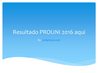 Resultado PROUNI 2016 aqui
By: 2016prouni.com
 