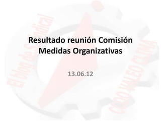 Resultado reunión Comisión
  Medidas Organizativas

         13.06.12
 