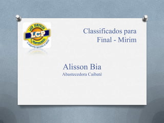 Classificados para
Final - Mirim
Alisson Bia
Abastecedora Caibaté
 