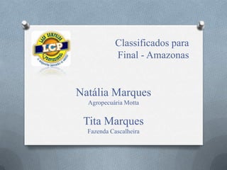 Classificados para
Final - Amazonas
Natália Marques
Agropecuária Motta
Tita Marques
Fazenda Cascalheira
 