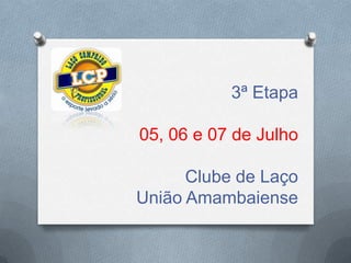 3ª Etapa
05, 06 e 07 de Julho
Clube de Laço
União Amambaiense
 