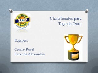 Classificados para
Taça de Ouro
Equipes:
Centro Rural
Fazenda Alexandria
 