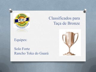 Classificados para
Taça de Bronze
Equipes:
Solo Forte
Rancho Toka do Guará
 