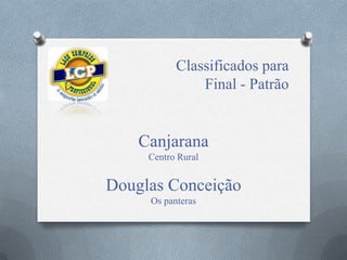 Classificados para
Final - Patrão
Canjarana
Centro Rural
Douglas Conceição
Os panteras
 