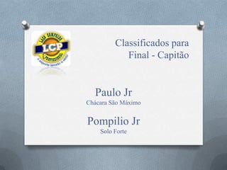 Classificados para
Final - Capitão
Paulo Jr
Chácara São Máximo
Pompilio Jr
Solo Forte
 