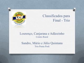 Classificados para
Final - Trio
Lourenço, Canjarana e Adãozinho
Centro Rural
Sandro, Mário e Júlio Quintana
Trio Ponta Porã
 