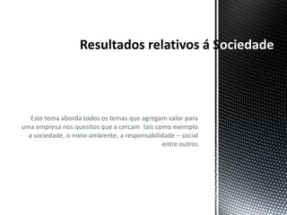 ociedade



   Este tema aborda todos os temas que agregam valor para
uma empresa nos quesitos que a cercam tais como exemplo
  a sociedade, o meio-ambiente, a responsabilidade – social
                                              entre outros
 