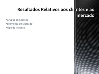 ntes e ao
                       mercado
•Grupos de Clientes
•Segmento do Mercado
•Tipo de Produto
 