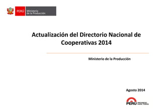 Ministerio de la Producción 
Actualización del Directorio Nacional de Cooperativas 2014 
Agosto 2014  