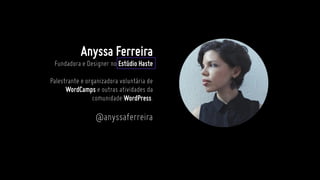 Anyssa Ferreira
Fundadora e Designer no Estúdio Haste
Palestrante e organizadora voluntária de
WordCamps e outras atividades da
comunidade WordPress.
@anyssaferreira
 