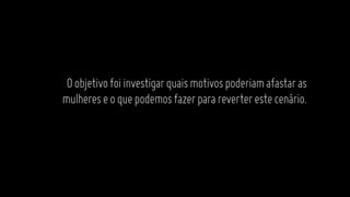 Oobjetivofoiinvestigarquaismotivospoderiamafastaras
mulhereseoquepodemosfazerparareverterestecenário.
 