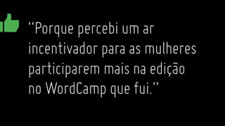 “Porque percebi um ar
incentivador para as mulheres
participarem mais na edição
no WordCamp que fui.”
 