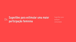 Sugestões para estimular uma maior
participação feminina04.
Sugestões para
qualquer
comunidade.
 