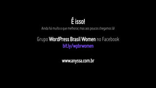 Éisso!
Aindahámuitooquemelhorar,masaospoucoschegamoslá!
GrupoWordPressBrasilWomennoFacebook
bit.ly/wpbrwomen
www.anyssa.com.br
 